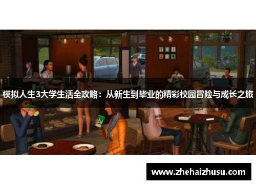 模拟人生3大学生活全攻略：从新生到毕业的精彩校园冒险与成长之旅