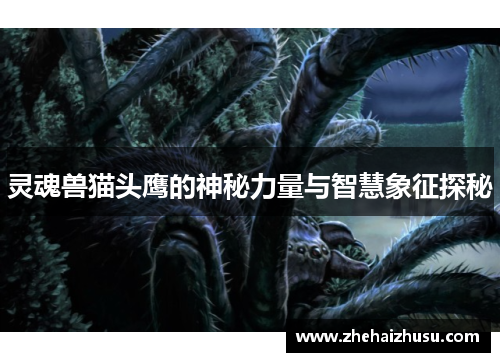 灵魂兽猫头鹰的神秘力量与智慧象征探秘